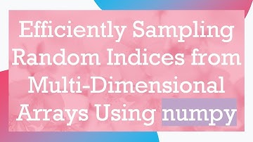 Efficiently Sampling Random Indices from Multi-Dimensional Arrays Using numpy