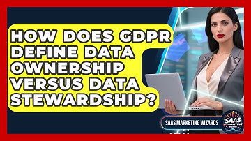 How Does GDPR Define Data Ownership Versus Data Stewardship? - Saas Marketing Wizards