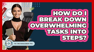 How Do I Break Down Overwhelming Tasks Into Steps?