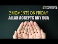 2 MOMENTS ON FRIDAY ALLAH ACCEPTS ANY DUA