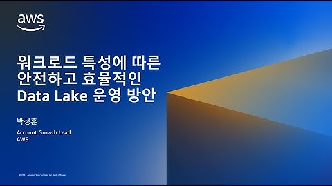 워크로드 특성에 따른 안전하고 효율적인 Data Lake 운영 방안 - 박성훈, Account Growth Lead, AWS