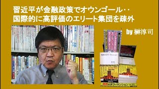 習近平が金融政策でオウンゴール‥国際的高評価のエリート集団を疎外　by榊淳司