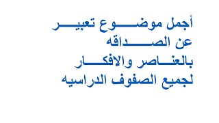 أفضل موضوع تعبير عن الصداقه بالعناصر والافكار لجميع الصفوف الدراسيه