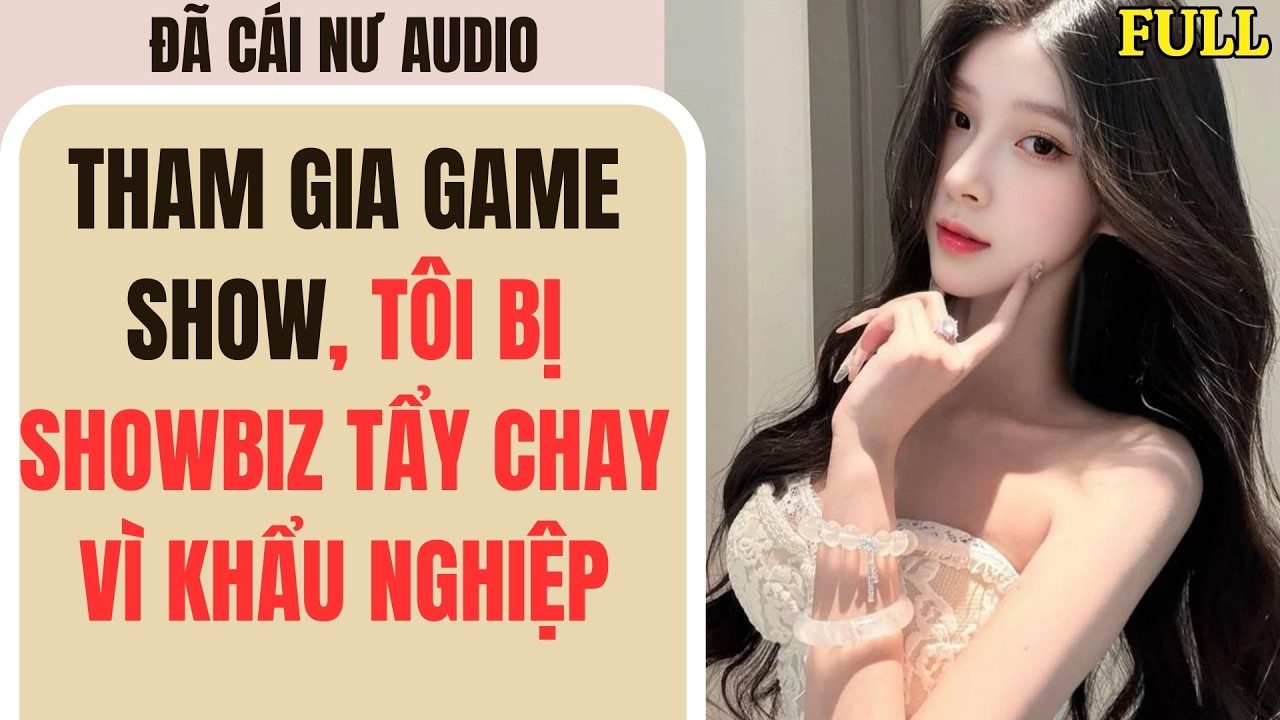 Full audio | THAM GIA GAME SHOW, TÔI BỊ SHOWBIZ TẨY CHAY VÌ KHẨU NGHIỆP | Đã Cái Nư Audio