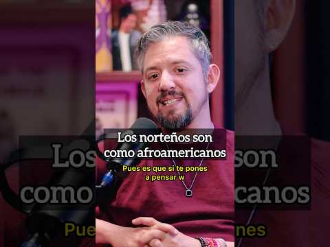 Los norteños son como afroamericanos.