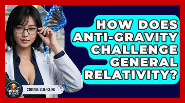 How Does Anti-gravity Challenge General Relativity? - Strange Science HQ