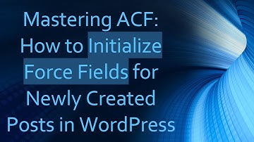 Mastering ACF: How to Initialize Force Fields for Newly Created Posts in WordPress