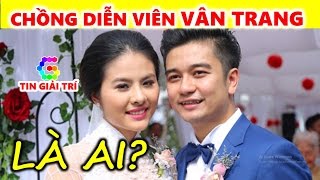 Chồng Vân Trang là ai? Tiết lộ thân thế chồng diễn viên Vân Trang - TIN GIẢI TRÍ