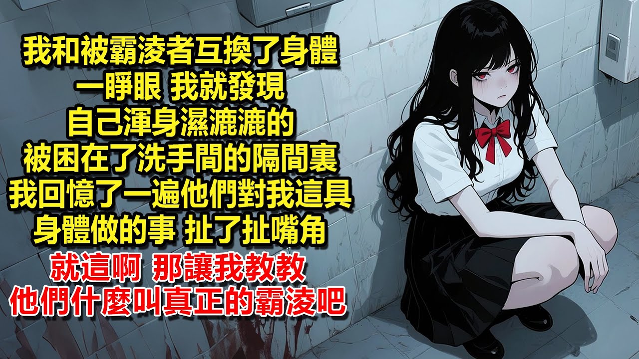 我和被霸淩者互換了身體，一睜眼，我就發現自己渾身濕漉漉的，被困在了洗手間的隔間裏。我回憶了一遍他們對我這具身體做的事，扯了扯嘴角。就這啊，那讓我教教他們什麼叫真正的霸淩吧
