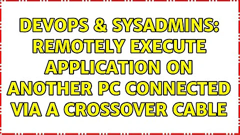 DevOps & SysAdmins: Remotely execute application on another PC connected via a crossover cable
