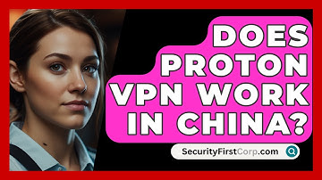 Does Proton VPN Work In China? - SecurityFirstCorp.com
