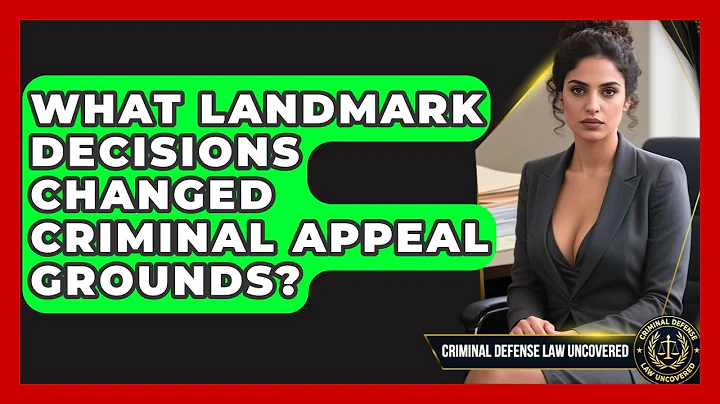 What Landmark Decisions Changed Criminal Appeal Grounds? - Criminal Defense Law Uncovered