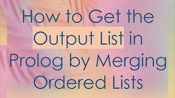 How to Get the Output List in Prolog by Merging Ordered Lists