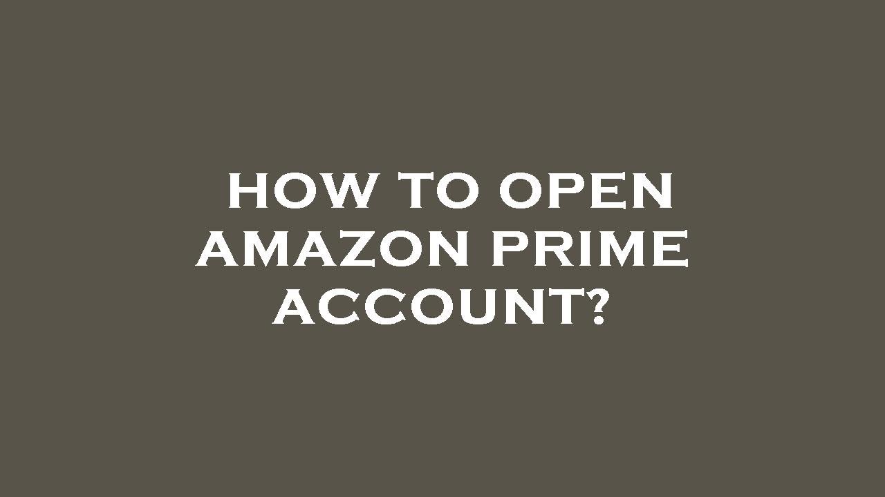 How to open amazon prime account?