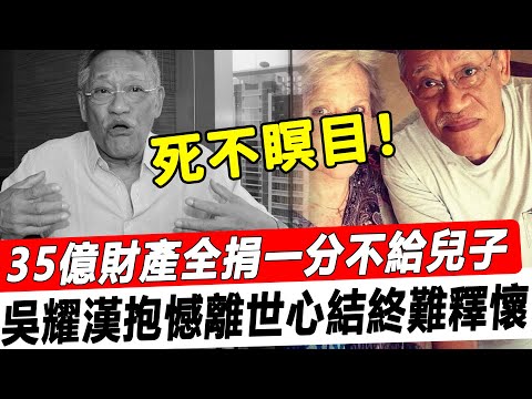 死不瞑目！ 83歲吳耀漢抱憾離世，35億財產全捐一分不給兒子，老婆透露其因一事終身無法釋懷！#星娛樂