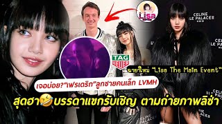 CEO เครือ LVMH เจอบ่อยไปไหม? สุดฮานึกว่าช่างภาพ แขกรับเชิญตามถ่าย &quot;ลิซ่าคืออีเวนท์หลักงาน Celine&quot;