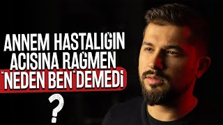 Annem Hastalığın Acısına Rağmen Neden Ben Demedi ?