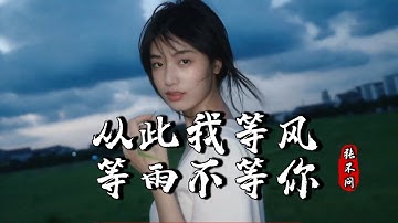 张不问 - 从此我等风等雨不等你  Cong Ci Wo Deng Feng Deng Yu Bu Deng Ni『从此我等风等雨不等你，不再为谁委屈了自己』『动态歌词MV』【完整版】