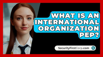 What Is An International Organization PEP? - SecurityFirstCorp.com
