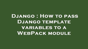 Django : How to pass Django template variables to a WebPack module