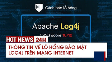 THÔNG TIN VỀ LỖ HỔNG BẢO MẬT LOG4J TRÊN MẠNG INTERNET - HOT NEWS 24H [ 17-12-2021
