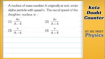 A nucleus of mass number A originally at rest, emits alpha particle with speed v The recoil speed of