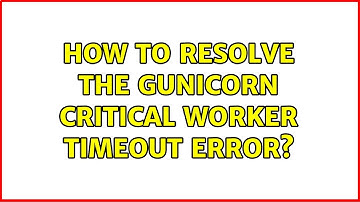How to resolve the gunicorn critical worker timeout error?