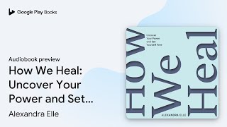 How We Heal: Uncover Your Power and Set… by Alexandra Elle · Audiobook preview