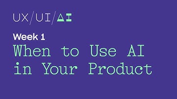 UX/UI/AI Week 1: When To Use AI In Your Product