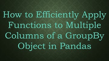 How to Efficiently Apply Functions to Multiple Columns of a GroupBy Object in Pandas