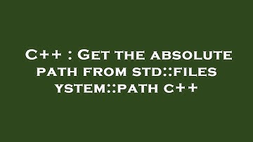 C++ : Get the absolute path from std::filesystem::path c++