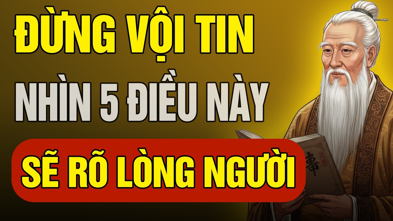 Vì Sao Bạn Luôn Tin Nhầm Người? Cổ Nhân Chỉ Cách Nhìn Thấu Qua 5 Điều