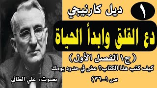 1: دع القلق وابدأ الحياة -ديل كارنيجي (كيف كتب هذا الكتاب/ فصل 1 عش في حدود يومك ص1- 36)