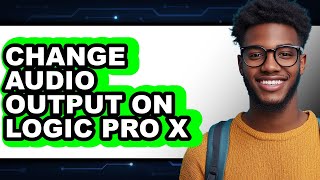 How to Change Audio Output on Logic Pro X (full Guide)