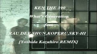 [ YOSHIDA KAZUHIRO REMIX ] KEN THE 390 - What's Generation feat.RAU DEF,SHUN,KOPERU,SKY-HI