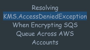 Resolving KMS.AccessDeniedException When Encrypting SQS Queue Across AWS Accounts