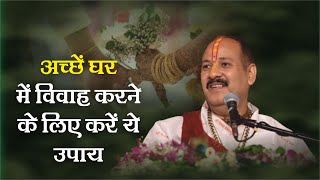 अच्छे घर में विवाह करने के लिए करें ये उपाय - Pandit Pradeep Ji Mishra Sehore Wale