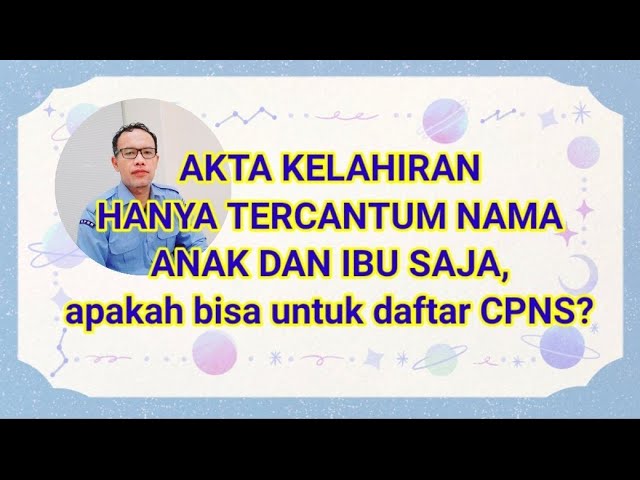 Akta Kelahiran Hanya Tercantum Nama Anak dan Ibu saja, apakah bisa untuk daftar CPNS dan PPPK (P3K)? class=