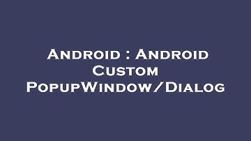 Android : Android Custom PopupWindow/Dialog