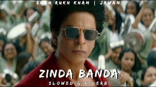 Zinda Banda | SLOWED & REVERB | JAWAN | Shah Rukh Khan