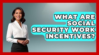 What Are Social Security Work Incentives - Get Retirement Help