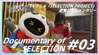 【セレプロ】密着ドキュメンタリー「Documentary of SELECTION」#03【TVアニメSELECTION PROJECT】