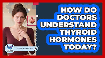How Do Doctors Understand Thyroid Hormones Today? - Thyroid Wellness Hub