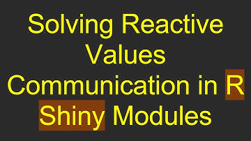 Solving Reactive Values Communication in R Shiny Modules