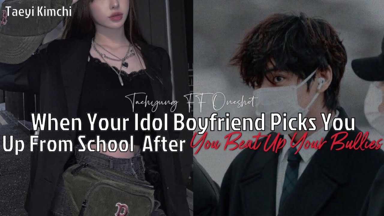 When Your Idol Boyfriend Picks You Up From School After You Beat Up Your Bullies|TaehyungFF  Oneshot
