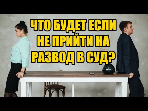 Что будет если не прийти на развод в суд в 2024 году? Юрист в Барнауле