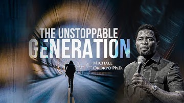 The Unstoppable Generation - Apostle Michael Orokpo Ph.D.
