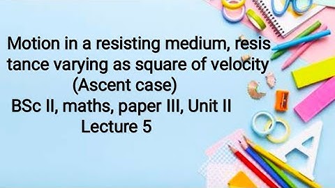 Motion in a resisting medium, resistance varies as square of velocity (Ascent) BSc2, maths, lecture5