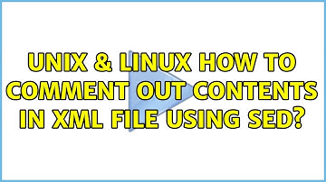 Unix & Linux: How to comment out contents in xml file using sed? (3 Solutions!!)