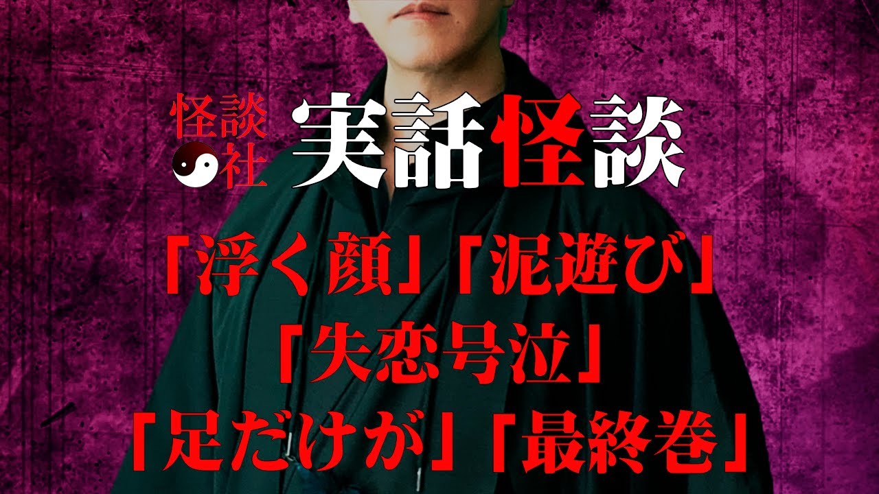 【怪談社】実話怪談「浮く顔」「泥遊び」「失恋号泣」「足だけが」「最終巻」